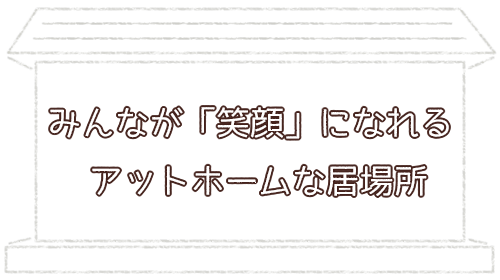 みんなが笑顔になれるアットホームな場所